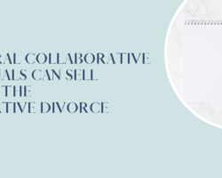 How Neutral Collaborative Professionals Can Sell Clients on the Collaborative Divorce Process