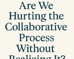 Are We Hurting the Collaborative Process Without Realizing It?