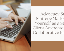 Advocacy Still Matters: Marketing Yourself as a Strong Client Advocate in the Collaborative Process