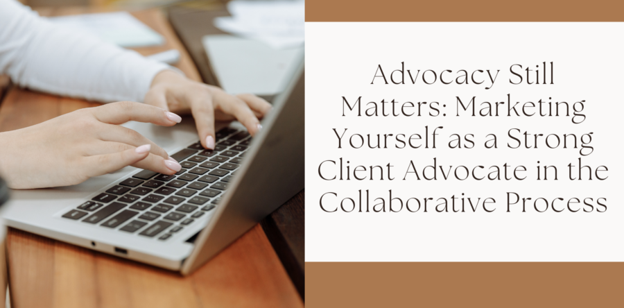 Advocacy Still Matters: Marketing Yourself as a Strong Client Advocate in the Collaborative Process