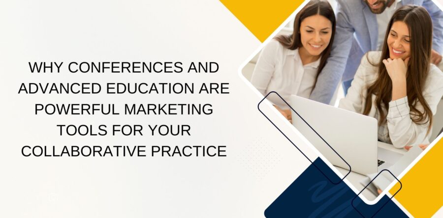 Why Conferences and Advanced Education Are Powerful Marketing Tools for Your Collaborative Practice
