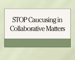 STOP Caucusing in Collaborative Matters